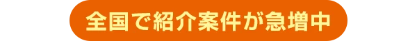 全国で紹介案件が急増中